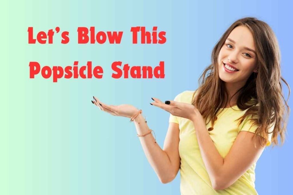 Let’s Blow This Popsicle Stand