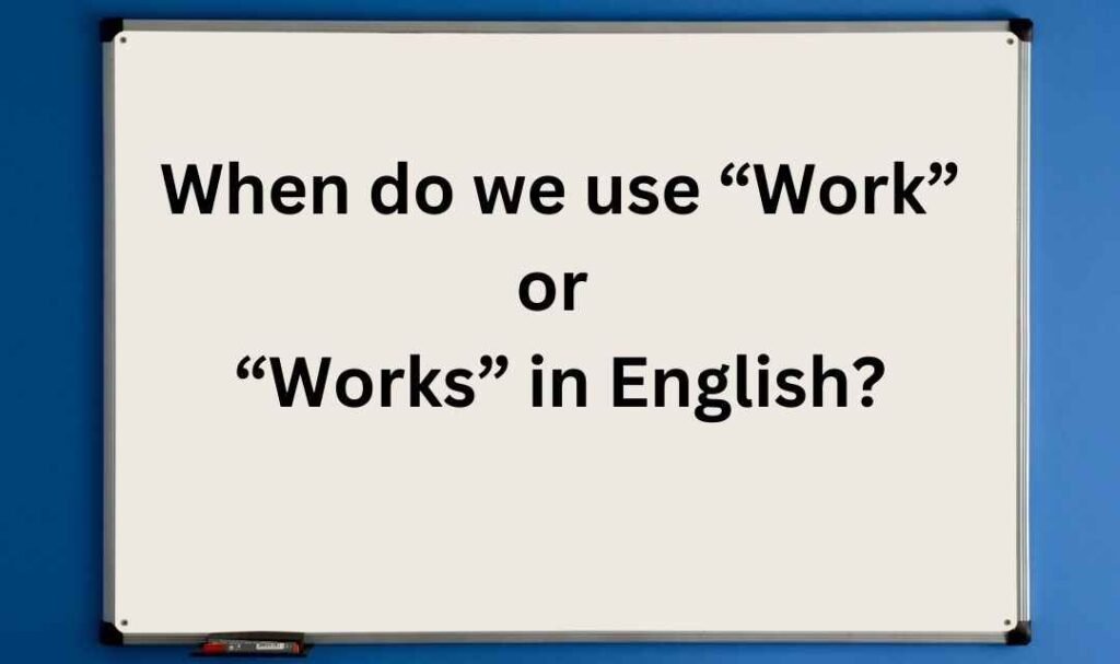 When do we use “Work” or “Works” in English?