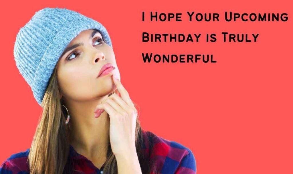 I Hope Your Upcoming Birthday is Truly Wonderful!